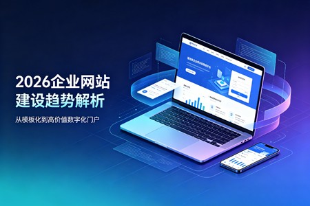 2026企业网站建设核心趋势解析：告别模板化，打造高价值数字化门户